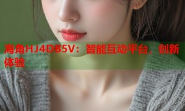 hj海角首页入口海角HJ4DB5V：智能互动平台创新体验